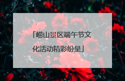崂山景区端午节文化活动精彩纷呈