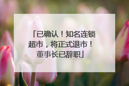 已确认！知名连锁超市，将正式退市！董事长已辞职