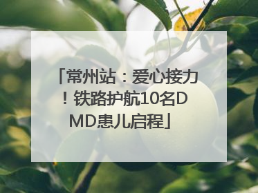 常州站：爱心接力！铁路护航10名DMD患儿启程