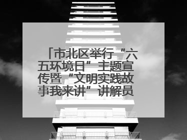市北区举行“六五环境日”主题宣传暨“文明实践故事我来讲”讲解员大赛颁奖仪式