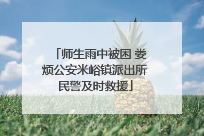 师生雨中被困 娄烦公安米峪镇派出所民警及时救援
