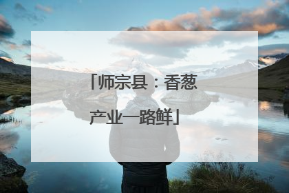 师宗县：香葱产业一路鲜