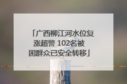 广西柳江河水位复涨超警 102名被困群众已安全转移