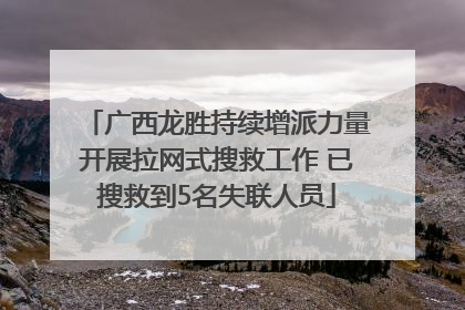 广西龙胜持续增派力量开展拉网式搜救工作 已搜救到5名失联人员