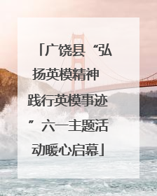 广饶县“弘扬英模精神 践行英模事迹”六一主题活动暖心启幕