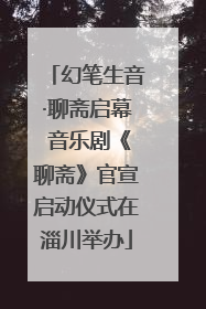 幻笔生音·聊斋启幕 音乐剧《聊斋》官宣启动仪式在淄川举办