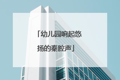 幼儿园响起悠扬的秦腔声