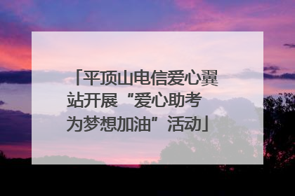 平顶山电信爱心翼站开展“爱心助考 为梦想加油”活动