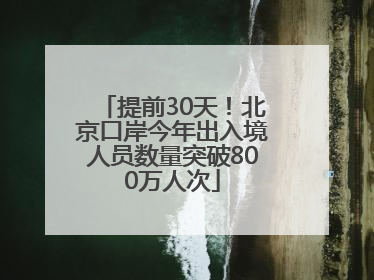 提前30天！北京口岸今年出入境人员数量突破800万人次