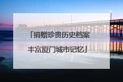 捐赠珍贵历史档案 丰富厦门城市记忆