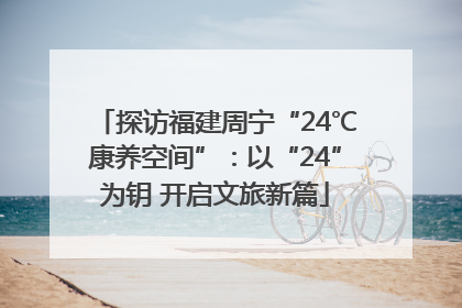 探访福建周宁“24℃康养空间”：以“24”为钥 开启文旅新篇