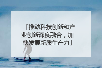 推动科技创新和产业创新深度融合，加快发展新质生产力