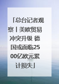 总台记者观察丨美欧贸易冲突升级 德国或面临2500亿欧元累计损失