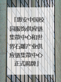 惠安中国校园服饰供应链集散中心和世界石雕产业供应链集散中心正式揭牌