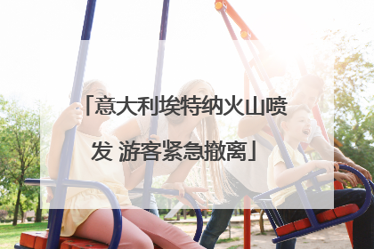 意大利埃特纳火山喷发 游客紧急撤离