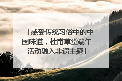 感受传统习俗中的中国味道，杜甫草堂端午活动融入非遗主题