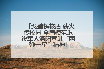 戈壁铸核盾 薪火传校园 全国模范退役军人洛阳宣讲“两弹一星”精神