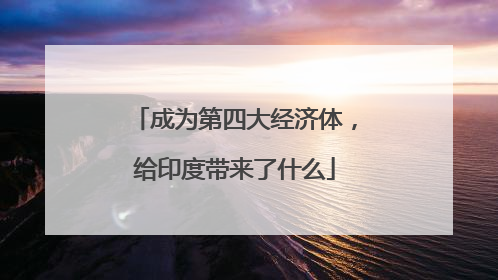 成为第四大经济体，给印度带来了什么
