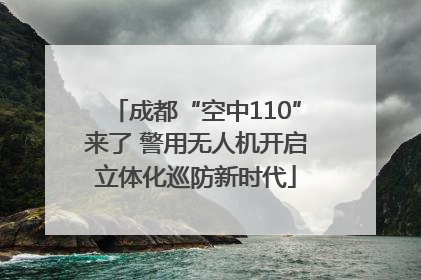成都“空中110”来了 警用无人机开启立体化巡防新时代