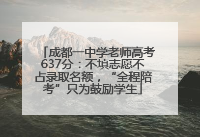 成都一中学老师高考637分：不填志愿不占录取名额，“全程陪考”只为鼓励学生
