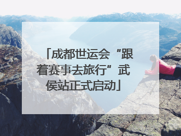 成都世运会“跟着赛事去旅行”武侯站正式启动