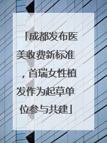 成都发布医美收费新标准，首瑞女性植发作为起草单位参与共建