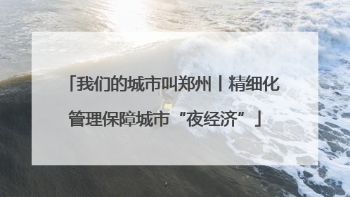 我们的城市叫郑州丨精细化管理保障城市“夜经济”