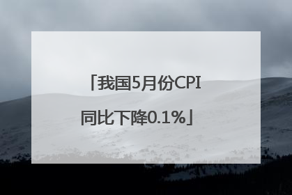 我国5月份CPI同比下降0.1%