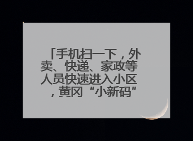 手机扫一下，外卖、快递、家政等人员快速进入小区，黄冈“小新码”化解两头难