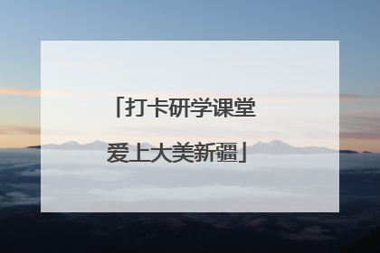 打卡研学课堂 爱上大美新疆