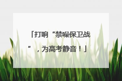 打响“禁噪保卫战”，为高考静音！