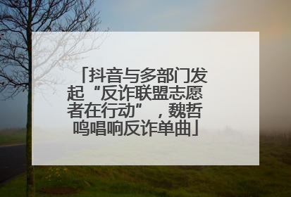 抖音与多部门发起“反诈联盟志愿者在行动”，魏哲鸣唱响反诈单曲