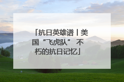 抗日英雄谱丨美国“飞虎队” 不朽的抗日记忆