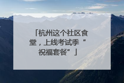 杭州这个社区食堂，上线考试季“祝福套餐”