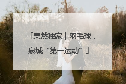果然独家｜羽毛球，泉城“第一运动”