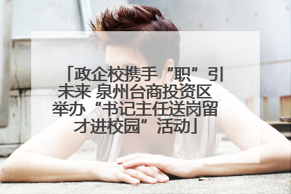 政企校携手“职”引未来 泉州台商投资区举办“书记主任送岗留才进校园”活动