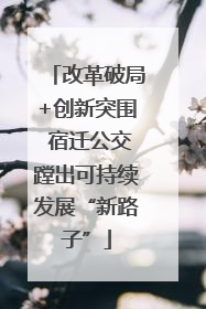 改革破局+创新突围 宿迁公交蹚出可持续发展“新路子”