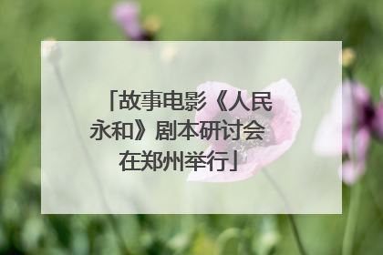 故事电影《人民永和》剧本研讨会在郑州举行