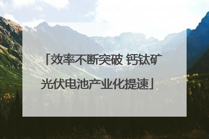 效率不断突破 钙钛矿光伏电池产业化提速