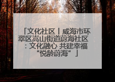 文化社区丨威海市环翠区嵩山街道蔚海社区：文化融心 共建幸福“悦龄蔚海”
