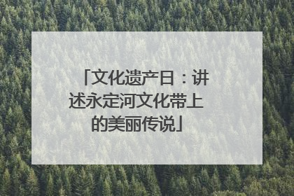 文化遗产日：讲述永定河文化带上的美丽传说