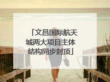 文昌国际航天城两大项目主体结构同步封顶