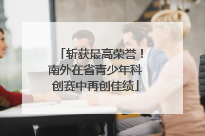 斩获最高荣誉！南外在省青少年科创赛中再创佳绩