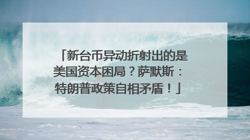 新台币异动折射出的是美国资本困局？萨默斯：特朗普政策自相矛盾！