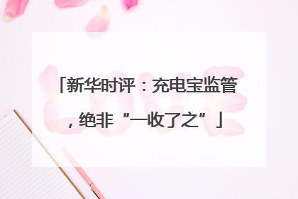 新华时评：充电宝监管，绝非“一收了之”