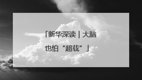 新华深读｜大脑也怕“超载”