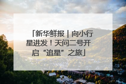新华鲜报｜向小行星进发！天问二号开启“追星”之旅