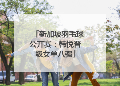 新加坡羽毛球公开赛：韩悦晋级女单八强