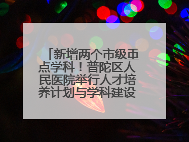 新增两个市级重点学科！普陀区人民医院举行人才培养计划与学科建设发布会