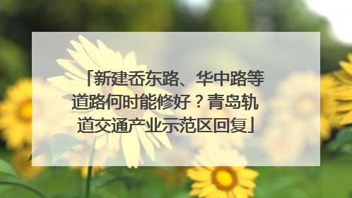 新建岙东路、华中路等道路何时能修好？青岛轨道交通产业示范区回复